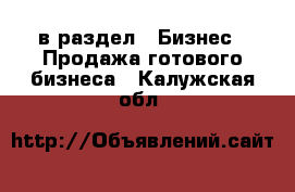  в раздел : Бизнес » Продажа готового бизнеса . Калужская обл.